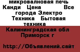 микровалновая печь Канди › Цена ­ 1 500 - Все города Электро-Техника » Бытовая техника   . Калининградская обл.,Приморск г.